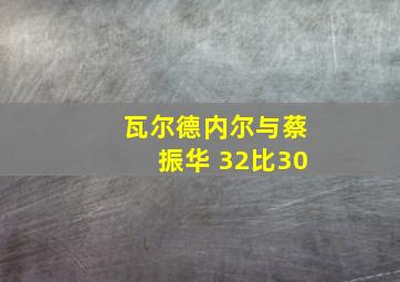 瓦尔德内尔与蔡振华 32比30